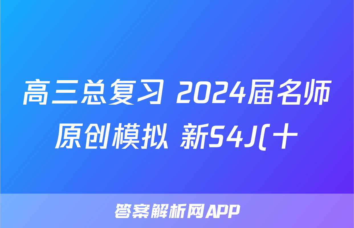 高三总复习 2024届名师原创模拟 新S4J(十)10语文答案